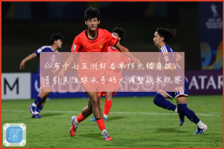公布十七亚洲杯名单邝兆镭身披八号引关注球衣号码大调整战术观察：最新赛事动态与深度分析