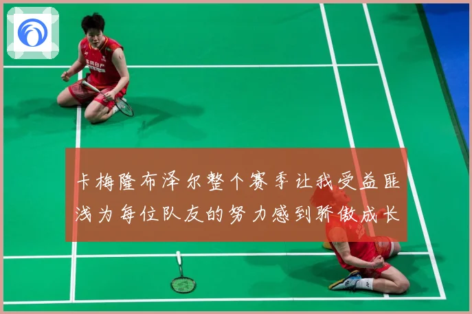 卡梅隆布泽尔整个赛季让我受益匪浅为每位队友的努力感到骄傲成长观察：最新赛事动态与深度分析