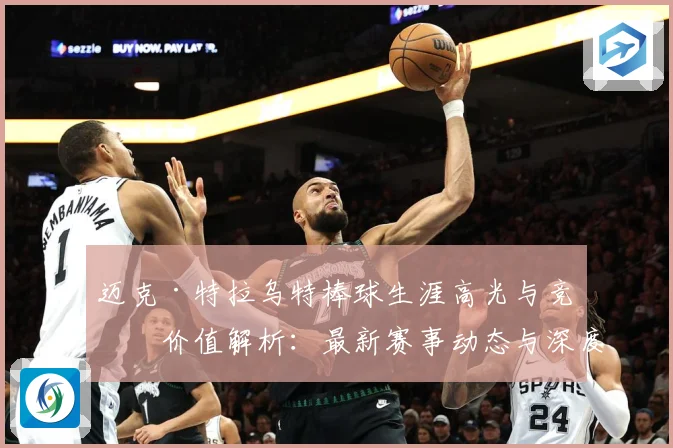 迈克·特拉乌特棒球生涯高光与竞技价值解析：最新赛事动态与深度分析