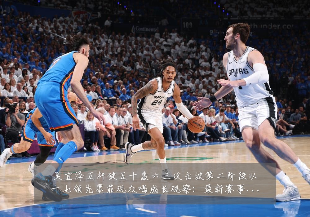 吴宜泽五杆破五十轰六三攻击波第二阶段以十七领先墨菲观众喝成长观察:最新赛事动态与深度分析