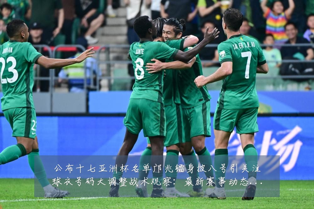 公布十七亚洲杯名单邝兆镭身披八号引关注球衣号码大调整战术观察：最新赛事动态与深度分析