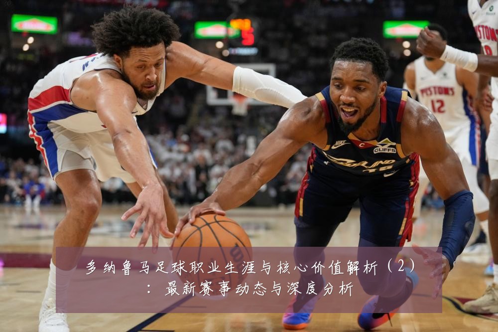 多纳鲁马足球职业生涯与核心价值解析（2）：最新赛事动态与深度分析