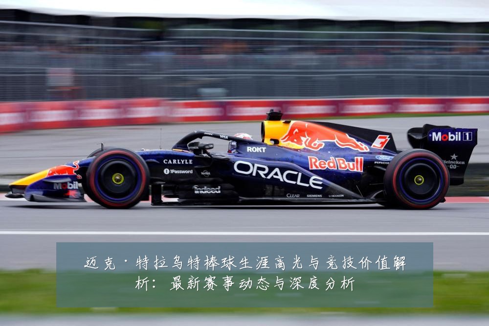 迈克·特拉乌特棒球生涯高光与竞技价值解析：最新赛事动态与深度分析