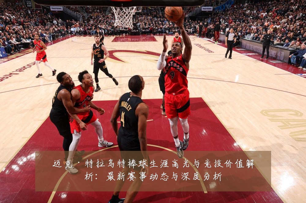 迈克·特拉乌特棒球生涯高光与竞技价值解析：最新赛事动态与深度分析